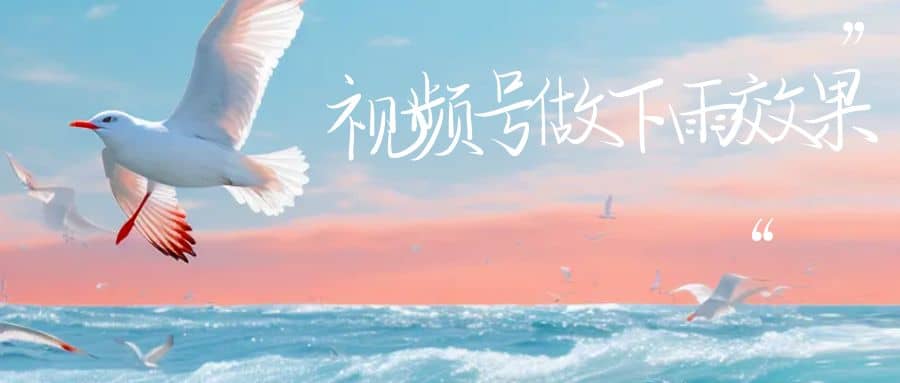 视频号做下雨视频一个账号一周涨粉10W+年入100w-互创学社