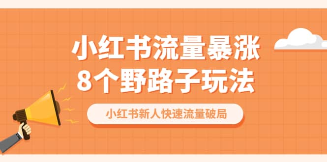 小红书流量-暴涨8个野路子玩法：小红书新人快速流量破局（8节课）-互创学社