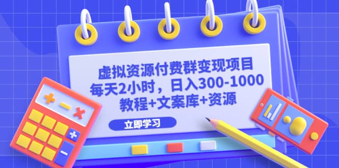 虚拟资源付费群变现项目：每天2小时，日入300-1000+（教程+文案库+资源）-互创学社
