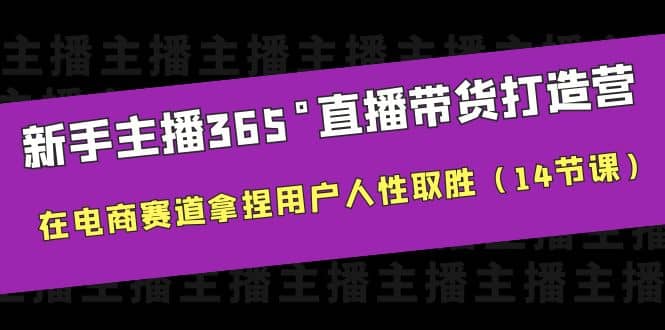 新手主播365°直播带货·打造营，在电商赛道拿捏用户人性取胜（14节课）-互创学社