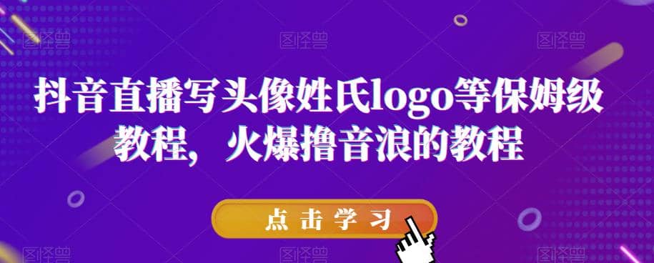 抖音直播写头像姓氏logo等保姆级教程，火爆撸音浪教程【揭秘】-互创学社