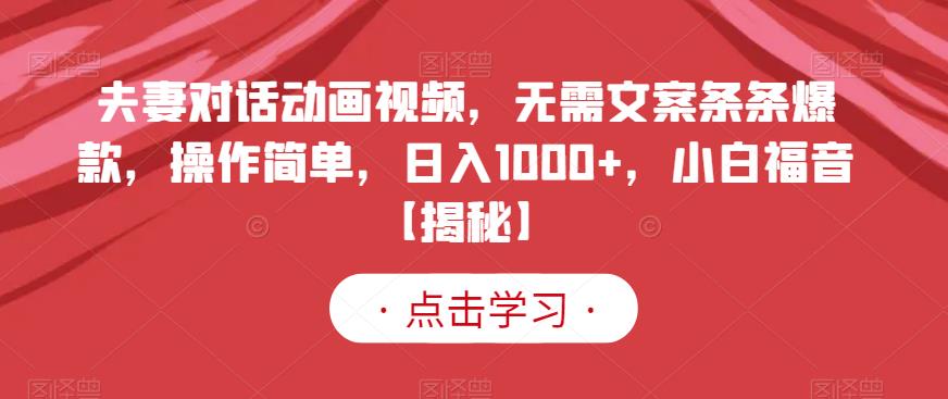 夫妻对话动画视频，无需文案条条爆款，操作简单，日入1000+，小白福音【揭秘】-互创学社