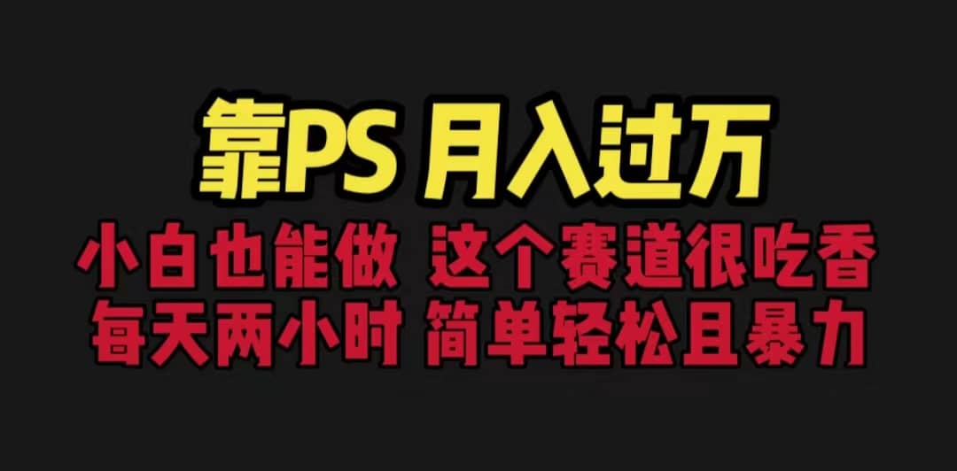 靠PS月入过万 小白做这个赛道很吃香 每天2小时，简单且暴利（教学+170G资料-互创学社