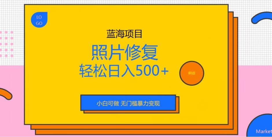 蓝海项目照片修复，轻松日入500+，小白可做无门槛暴力变现【揭秘】-互创学社
