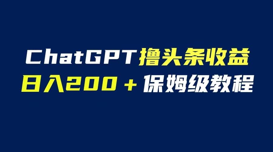 GPT解放双手撸头条收益，日入200保姆级教程，自媒体小白无脑操作-互创学社