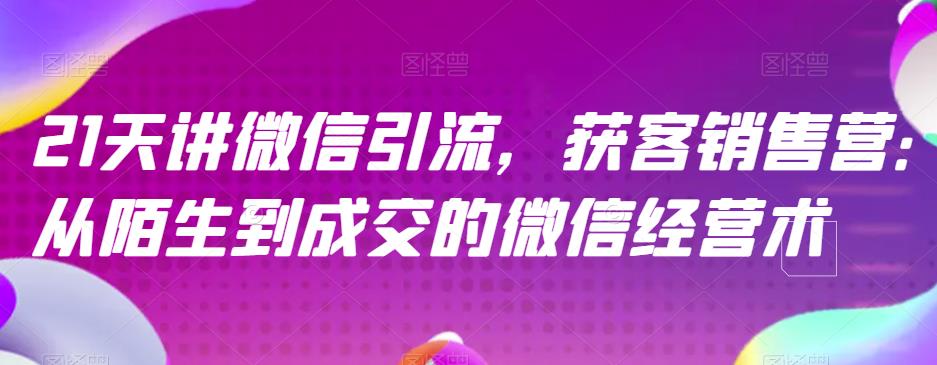 21天讲微信引流获客销售营，从陌生到成交的微信经营术-互创学社
