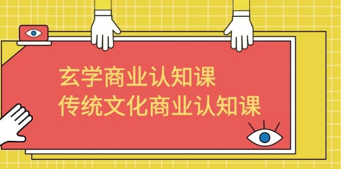 玄学 商业认知课，传统文化商业认知课（43节课）-互创学社