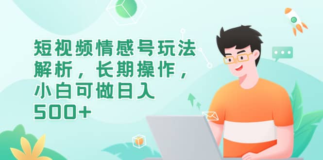短视频情感号玩法解析，长期操作，小白可做日入500+-互创学社