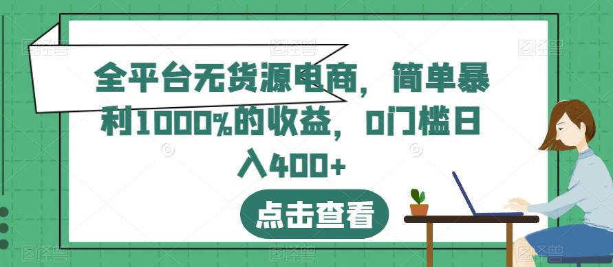 全平台无货源电商，简单暴利1000%的收益，0门槛日入400+【揭秘】-互创学社
