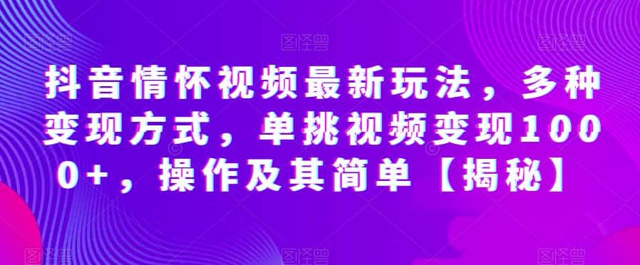 抖音情怀视频最新玩法，多种变现方式，单挑视频变现1000+，操作及其简单【揭秘】-互创学社