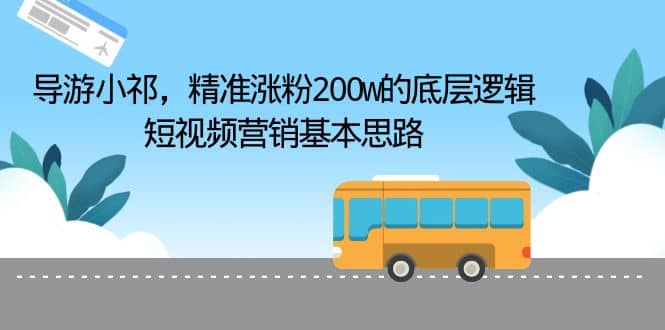 导游小祁，精准涨粉200w的底层逻辑，短视频营销基本思路-互创学社
