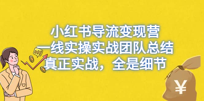 小红书导流变现营，一线实战团队总结，真正实战，全是细节，全平台适用-互创学社