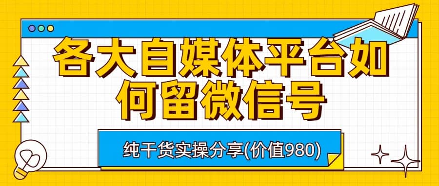 各大自媒体平台如何留微信号，详细实操教学-互创学社