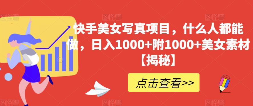 快手美女写真项目，什么人都能做，日入1000+附1000+美女素材【揭秘】-互创学社