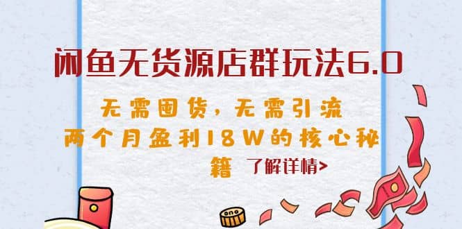 闲鱼无货源店群玩法6.0，无需囤货，无需引流，两个月盈利18W的核心秘籍-互创学社