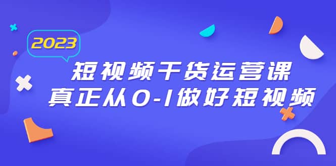 2023短视频干货·运营课，真正从0-1做好短视频（30节课）-互创学社
