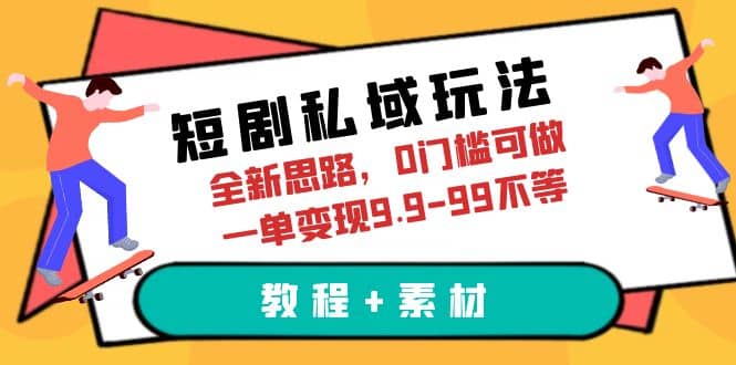 短剧私域玩法，全新思路，0门槛可做，一单变现9.9-99不等（教程+素材）-互创学社