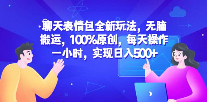 聊天表情包全新玩法，无脑搬运，100%原创，每天操作一小时，实现日入500+-互创学社