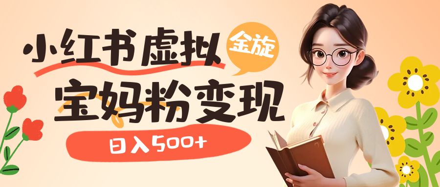 小红书虚拟资源变现升级玩法，宝妈粉多种变现方式，日入500+-互创学社