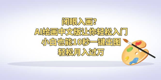 闭眼入画？AI绘画中文版让你轻松入门！小白也能10秒一键出图，轻松月入过万-互创学社