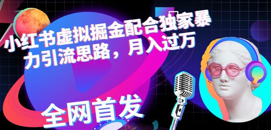 小红书虚拟掘金配合独家首发暴力引流思路，月入过万【揭秘】-互创学社
