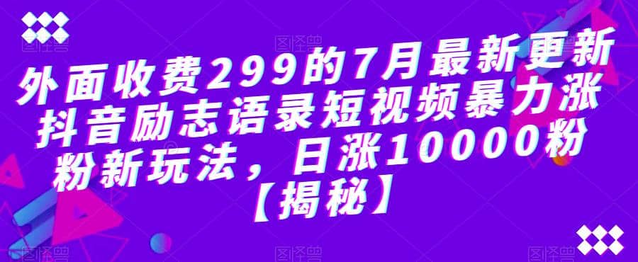 外面收费299的7月最新更新抖音励志语录短视频暴力涨粉新玩法，日涨10000粉【揭秘】-互创学社