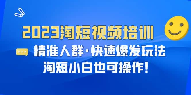 2023淘短视频培训：精准人群·快速爆发玩法，淘短小白也可操作-互创学社