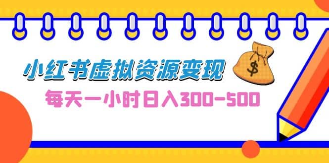 0成本副业项目，每天一小时日入300-500，小红书虚拟资源变现（教程+素材）-互创学社