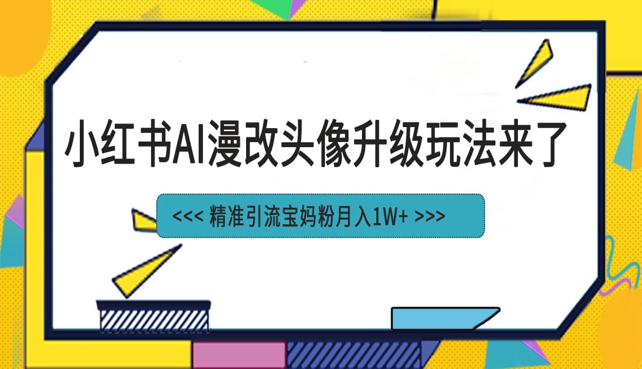 小红书最新AI漫改头像项目，精准引流宝妈粉，月入1w+-互创学社