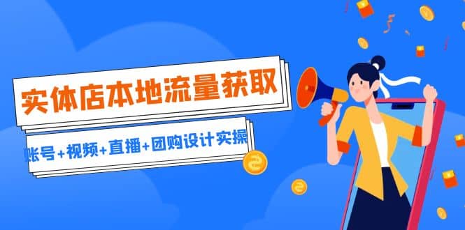 实体店本地流量获取（账号+视频+直播+团购设计实操）引流获客+同城流量曝光-互创学社