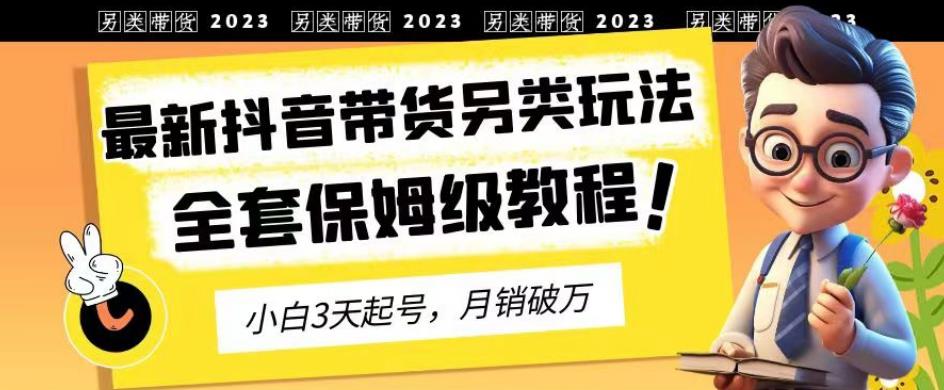 2023年最新抖音带货另类玩法，3天起号，月销破万（保姆级教程）【揭秘】-互创学社