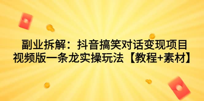 副业拆解：抖音搞笑对话变现项目，视频版一条龙实操玩法【教程+素材】-互创学社