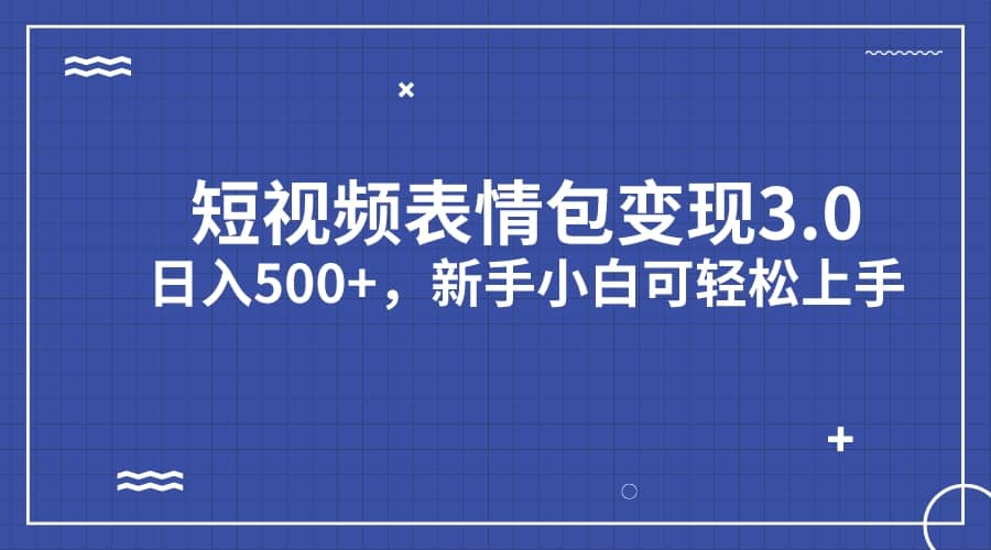 短视频表情包变现项目3.0，日入500+，新手小白轻松上手（教程+资料）-互创学社