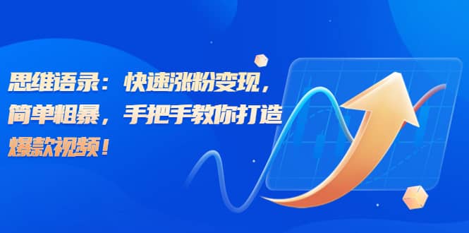 思维语录：快速涨粉变现，简单粗暴，手把手教你打造爆款视频-互创学社