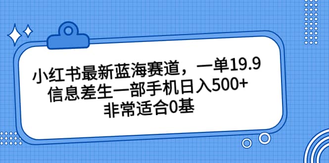小红书最新蓝海赛道，一单19.9，信息差生一部手机日入500+，非常适合0基础小白-互创学社