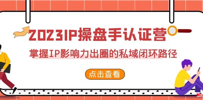 2023·IP操盘手·认证营·第2期，掌握IP影响力出圈的私域闭环路径（35节）-互创学社