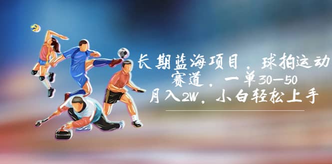 长期蓝海项目，球拍运动赛道，一单30-50，月入2W，小白轻松上手-互创学社