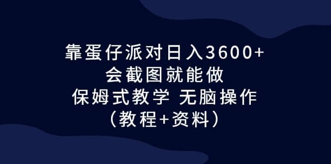 靠蛋仔派对日入3600+，会截图就能做，保姆式教学 无脑操作（教程+资料）-互创学社