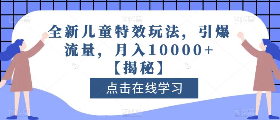 全新儿童特效玩法，引爆流量，月入10000+【揭秘】-互创学社