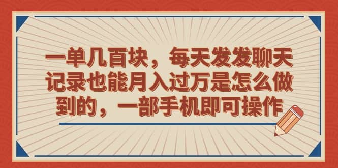 一单几百块，每天发发聊天记录也能月入过万是怎么做到的，一部手机即可操作-互创学社