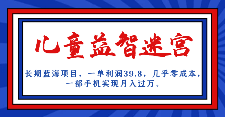 长期蓝海项目 儿童益智迷宫 一单利润39.8 几乎零成本 一部手机实现月入过万-互创学社