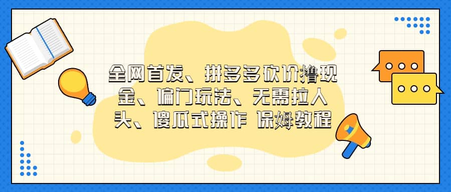 全网首发，拼多多砍价撸现金，偏门玩法，无需拉人头，傻瓜式操作  保姆教程-互创学社