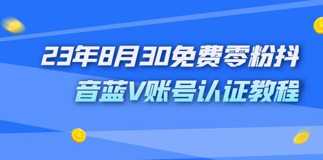 外面收费1980的23年8月30免费零粉抖音蓝V账号认证教程-互创学社