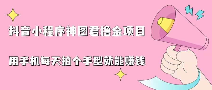 抖音小程序神图君撸金项目，用手机每天拍个手型挂载一下小程序就能赚钱-互创学社