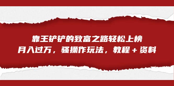 全网首发，靠王铲铲的致富之路轻松上榜，月入过万，骚操作玩法，教程＋资料-互创学社