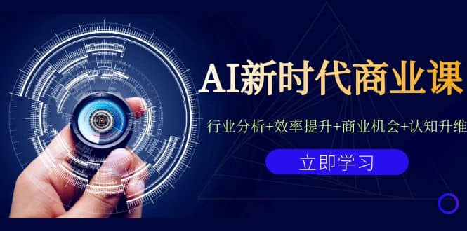 AI新时代商业课：行业分析+效率提升+商业机会+认知升维（40节课+附件）-互创学社