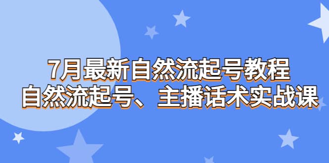 7月最新自然流起号教程，自然流起号、主播话术实战课-互创学社
