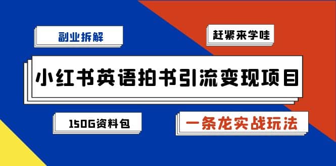 副业拆解：小红书英语拍书引流变现项目【一条龙实战玩法+150G资料包】-互创学社