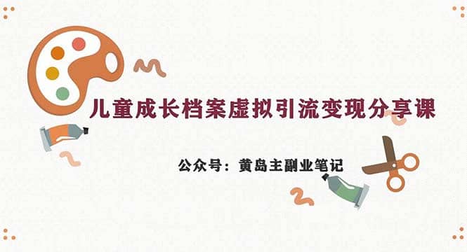 副业拆解：儿童成长档案虚拟资料变现副业，一条龙实操玩法（教程+素材）-互创学社