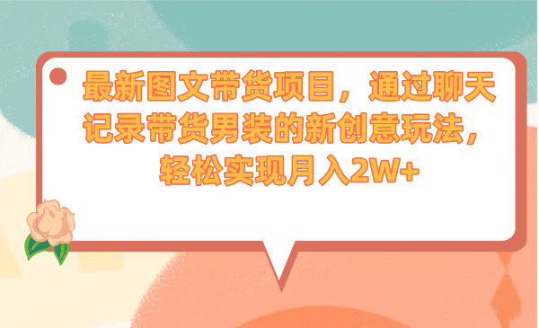最新图文带货项目，通过聊天记录带货男装的新创意玩法，轻松实现月入2W+-互创学社